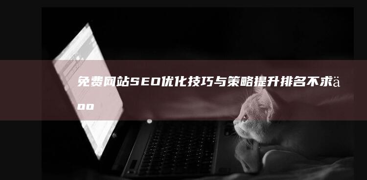 免费网站SEO优化技巧与策略：提升排名不求人